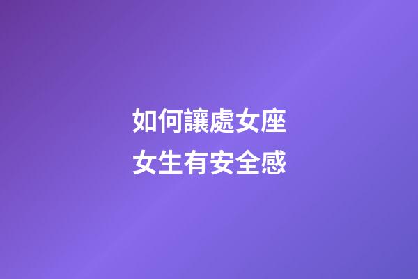 如何讓處女座女生有安全感-第1張-星座運勢-玄機(jī)派