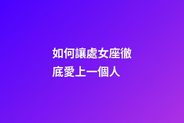 如何讓處女座徹底愛上一個人