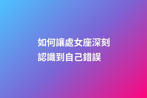 如何讓處女座深刻認識到自己錯誤-第1張-星座運勢-玄機派