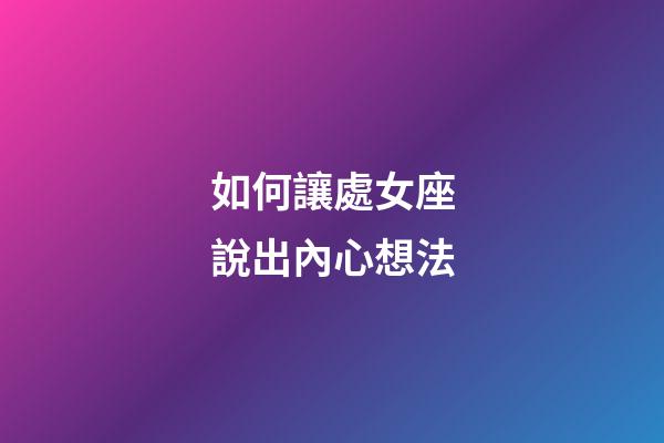 如何讓處女座說出內心想法-第1張-星座運勢-玄機派