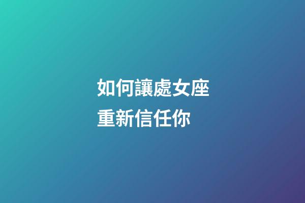 如何讓處女座重新信任你-第1張-星座運勢-玄機派