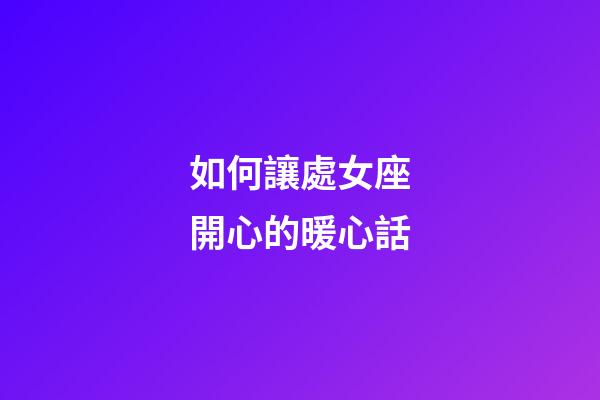 如何讓處女座開心的暖心話-第1張-星座運勢-玄機派