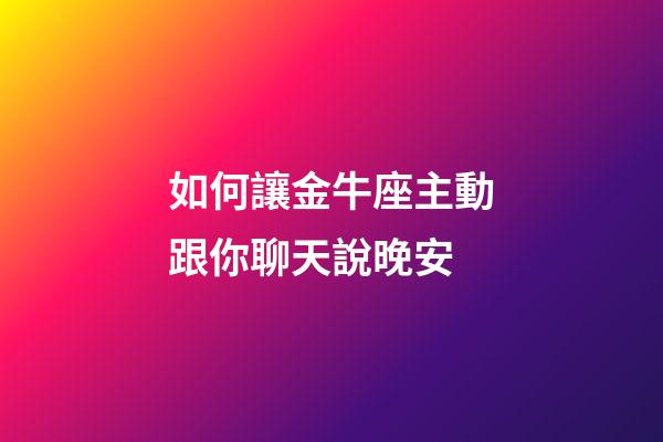 如何讓金牛座主動跟你聊天說晚安-第1張-星座運勢-玄機派