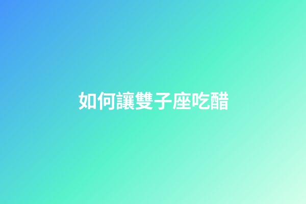 如何讓雙子座吃醋-第1張-星座運勢-玄機派