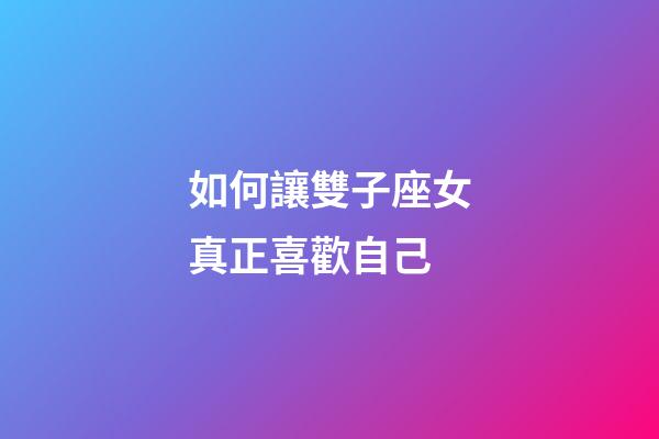如何讓雙子座女真正喜歡自己-第1張-星座運(yùn)勢(shì)-玄機(jī)派