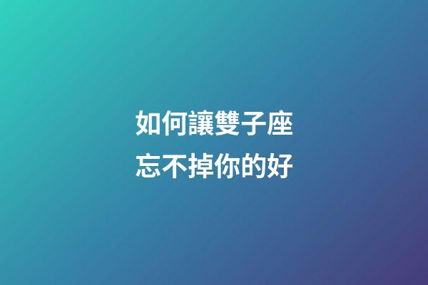 如何讓雙子座忘不掉你的好-第1張-星座運勢-玄機派