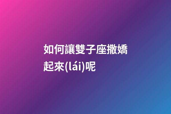 如何讓雙子座撒嬌起來(lái)呢-第1張-星座運(yùn)勢(shì)-玄機(jī)派