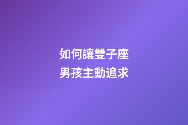 如何讓雙子座男孩主動追求-第1張-星座運勢-玄機派