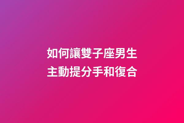 如何讓雙子座男生主動提分手和復合-第1張-星座運勢-玄機派