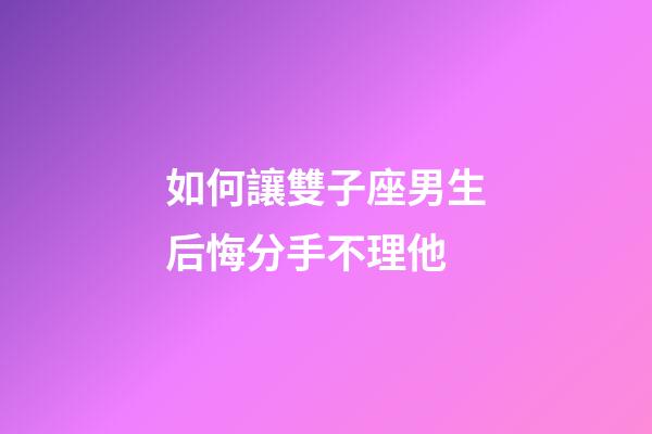 如何讓雙子座男生后悔分手不理他-第1張-星座運勢-玄機派