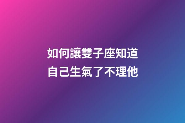 如何讓雙子座知道自己生氣了不理他-第1張-星座運勢-玄機派
