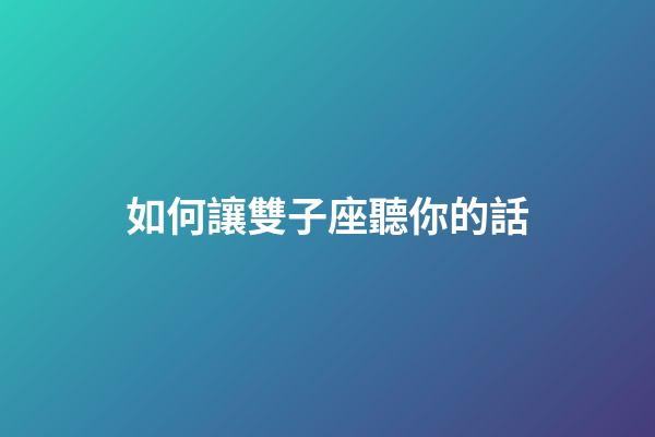 如何讓雙子座聽你的話-第1張-星座運勢-玄機派