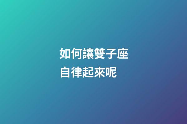 如何讓雙子座自律起來呢-第1張-星座運(yùn)勢-玄機(jī)派