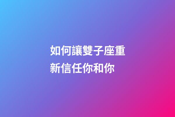 如何讓雙子座重新信任你和你-第1張-星座運勢-玄機派