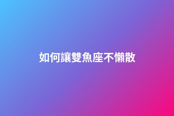 如何讓雙魚座不懶散-第1張-星座運勢-玄機派