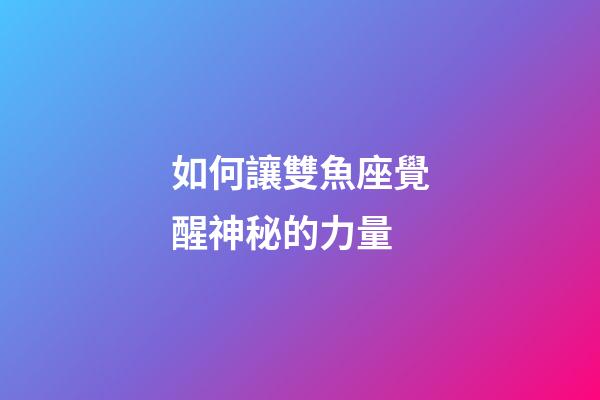 如何讓雙魚座覺醒神秘的力量-第1張-星座運勢-玄機派