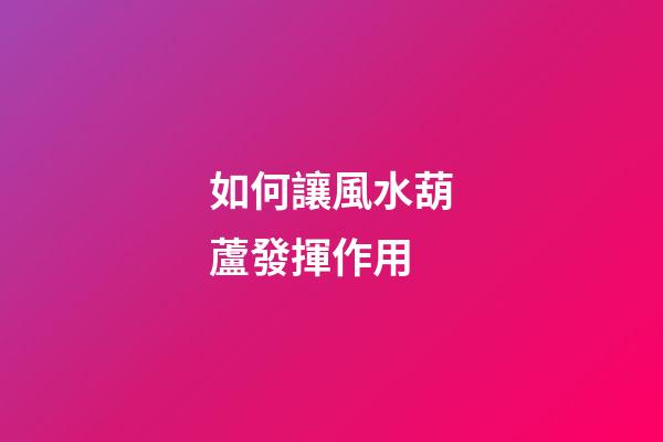 如何讓風水葫蘆發揮作用
