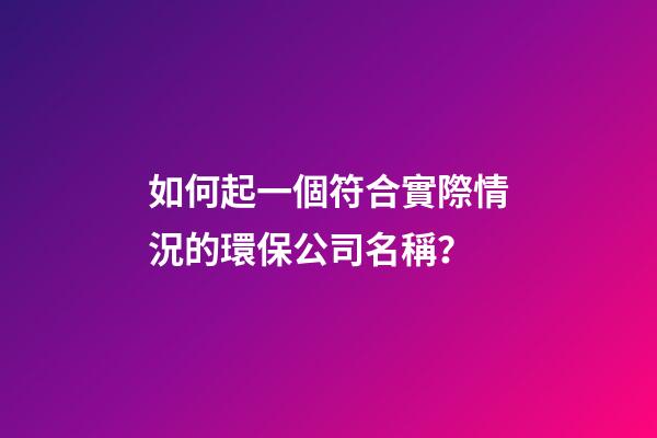 如何起一個符合實際情況的環保公司名稱？-第1張-公司起名-玄機派