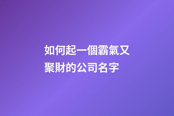 如何起一個霸氣又聚財的公司名字-第1張-公司起名-玄機派