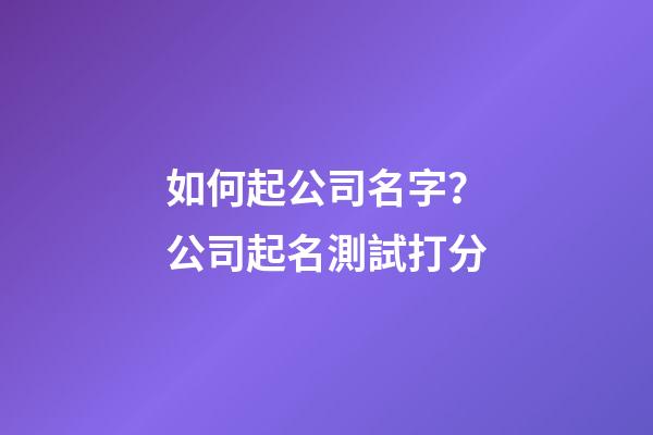 如何起公司名字？公司起名測試打分