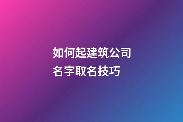 如何起建筑公司名字取名技巧-第1張-公司起名-玄機派