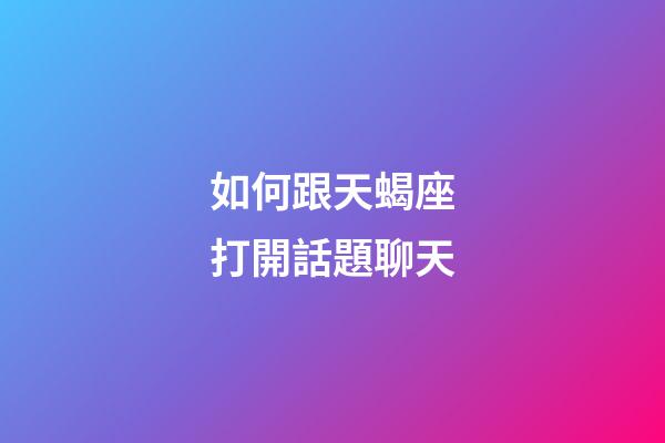 如何跟天蝎座打開話題聊天-第1張-星座運勢-玄機派