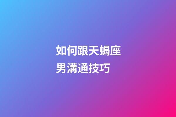 如何跟天蝎座男溝通技巧-第1張-星座運勢-玄機派
