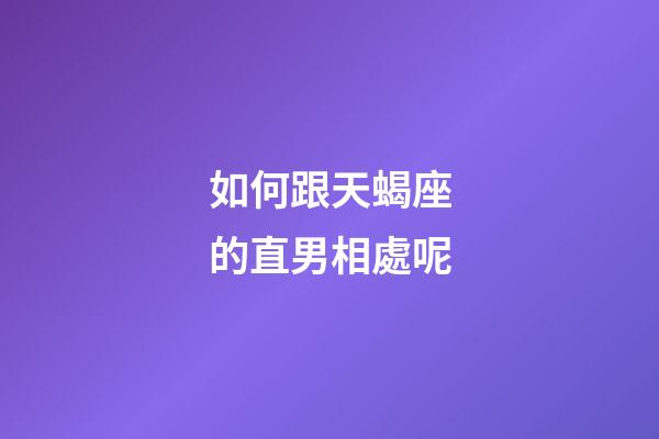 如何跟天蝎座的直男相處呢-第1張-星座運(yùn)勢-玄機(jī)派