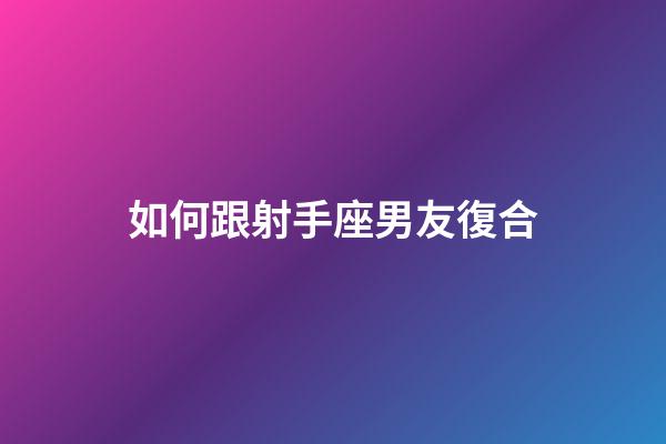 如何跟射手座男友復合-第1張-星座運勢-玄機派