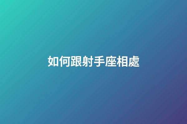 如何跟射手座相處-第1張-星座運勢-玄機派