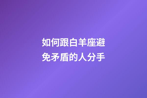 如何跟白羊座避免矛盾的人分手-第1張-星座運(yùn)勢(shì)-玄機(jī)派
