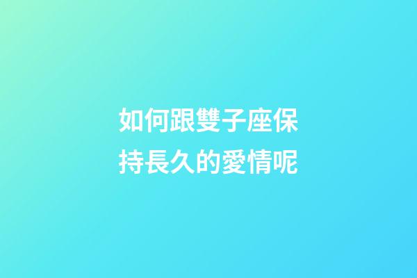 如何跟雙子座保持長久的愛情呢-第1張-星座運勢-玄機派