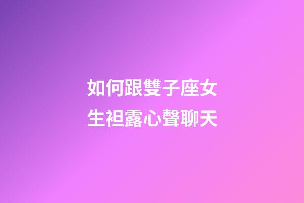 如何跟雙子座女生袒露心聲聊天-第1張-星座運勢-玄機派