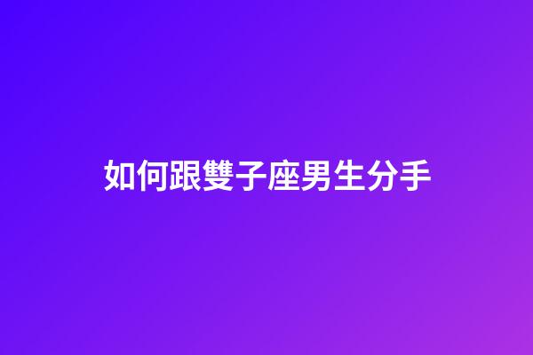如何跟雙子座男生分手-第1張-星座運勢-玄機派