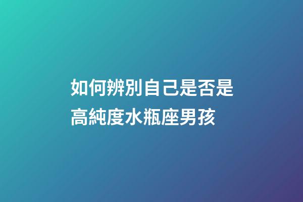 如何辨別自己是否是高純度水瓶座男孩-第1張-星座運(yùn)勢(shì)-玄機(jī)派