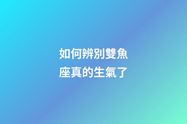 如何辨別雙魚座真的生氣了-第1張-星座運勢-玄機派