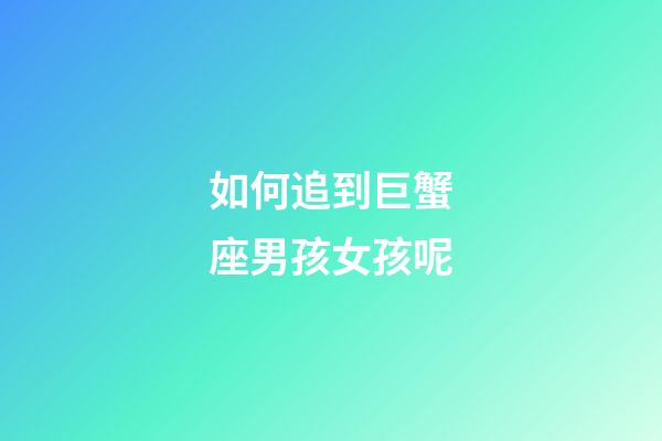 如何追到巨蟹座男孩女孩呢-第1張-星座運勢-玄機派