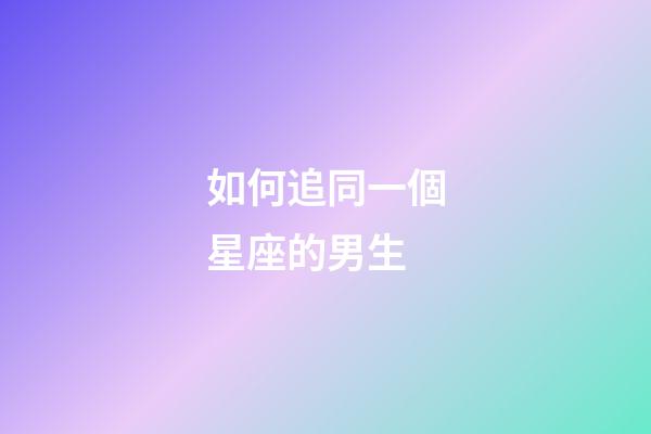 如何追同一個星座的男生-第1張-星座運勢-玄機派