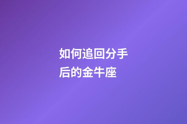 如何追回分手后的金牛座-第1張-星座運(yùn)勢(shì)-玄機(jī)派