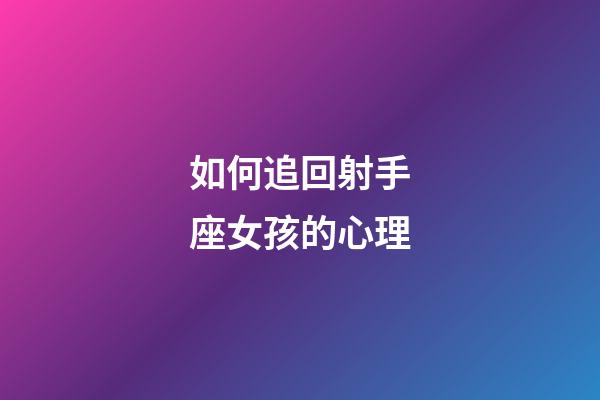 如何追回射手座女孩的心理-第1張-星座運(yùn)勢(shì)-玄機(jī)派