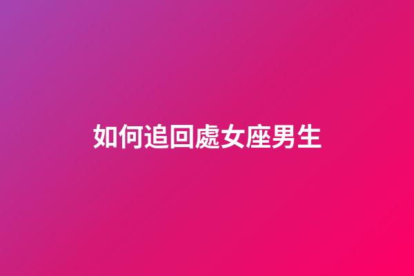 如何追回處女座男生-第1張-星座運勢-玄機派
