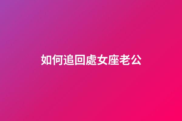 如何追回處女座老公-第1張-星座運勢-玄機派