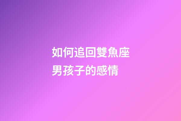 如何追回雙魚座男孩子的感情-第1張-星座運勢-玄機派