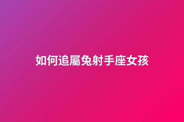 如何追屬兔射手座女孩-第1張-星座運勢-玄機派