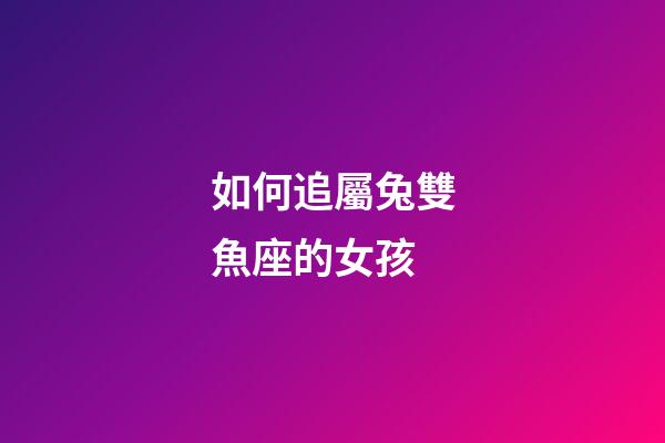 如何追屬兔雙魚座的女孩-第1張-星座運勢-玄機(jī)派