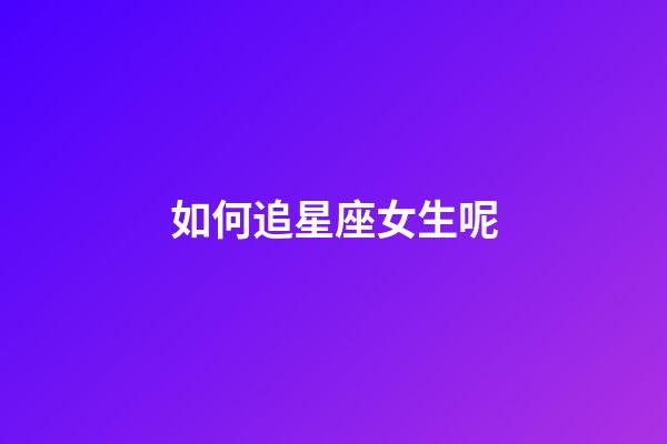 如何追星座女生呢-第1張-星座運勢-玄機派