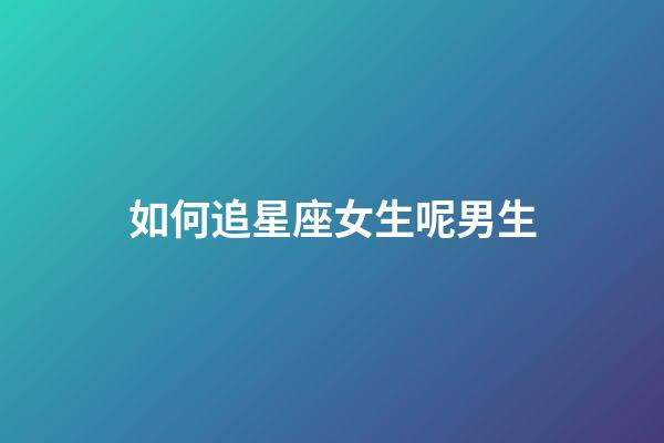 如何追星座女生呢男生-第1張-星座運勢-玄機派