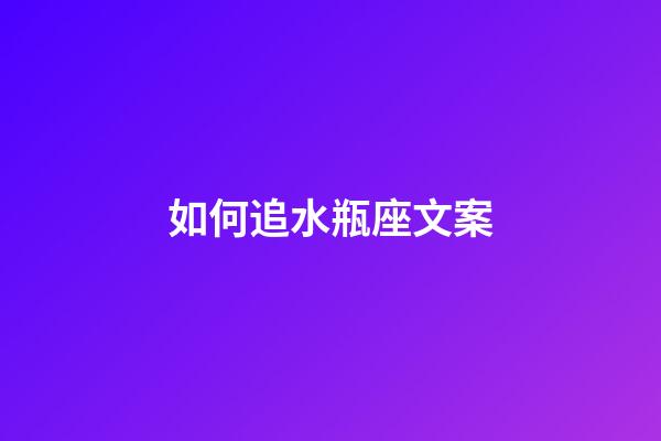 如何追水瓶座文案-第1張-星座運勢-玄機派