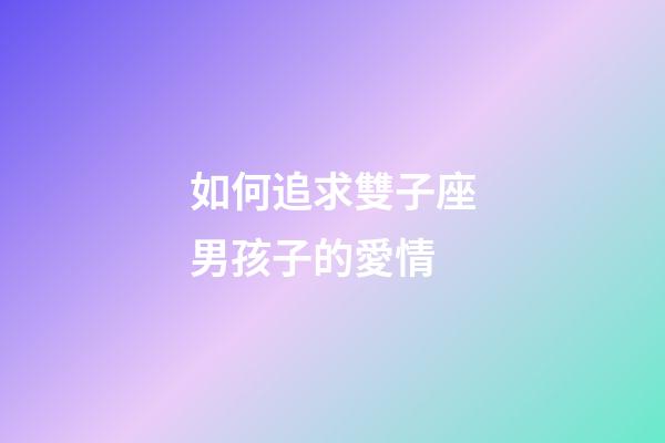 如何追求雙子座男孩子的愛情-第1張-星座運(yùn)勢(shì)-玄機(jī)派