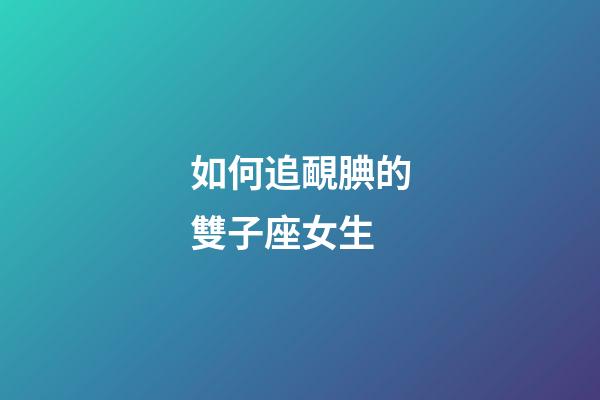 如何追靦腆的雙子座女生-第1張-星座運勢-玄機派